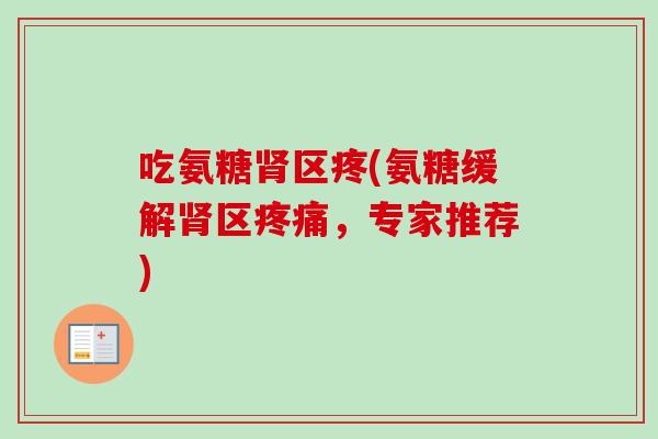 吃氨糖肾区疼(氨糖缓解肾区疼痛，专家推荐)