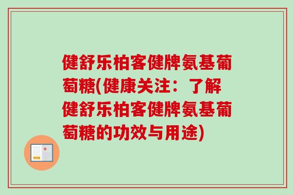 健舒乐柏客健牌氨基葡萄糖(健康关注：了解健舒乐柏客健牌氨基葡萄糖的功效与用途)