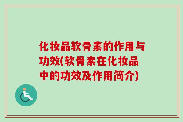 化妆品软骨素的作用与功效(软骨素在化妆品中的功效及作用简介)
