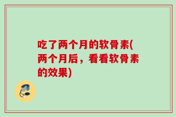 吃了两个月的软骨素(两个月后，看看软骨素的效果)