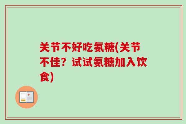 关节不好吃氨糖(关节不佳？试试氨糖加入饮食)
