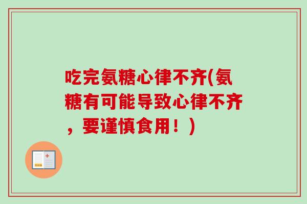 吃完氨糖心律不齐(氨糖有可能导致心律不齐，要谨慎食用！)