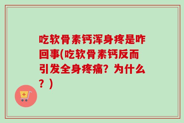 吃软骨素钙浑身疼是咋回事(吃软骨素钙反而引发全身疼痛？为什么？)