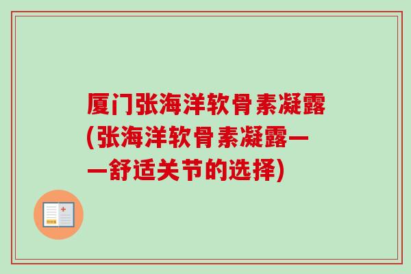 厦门张海洋软骨素凝露(张海洋软骨素凝露——舒适关节的选择)