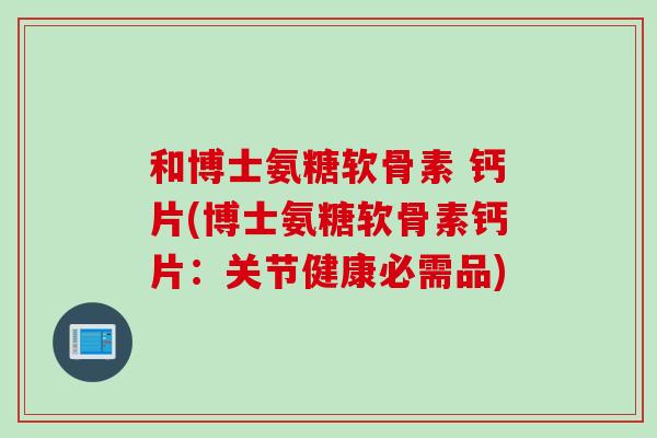 和博士氨糖软骨素 钙片(博士氨糖软骨素钙片：关节健康必需品)