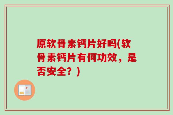 原软骨素钙片好吗(软骨素钙片有何功效，是否安全？)