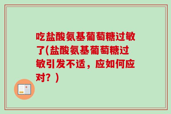 吃盐酸氨基葡萄糖过敏了(盐酸氨基葡萄糖过敏引发不适，应如何应对？)