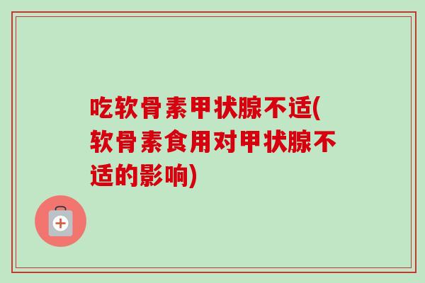 吃软骨素甲状腺不适(软骨素食用对甲状腺不适的影响)