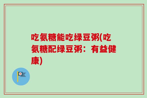 吃氨糖能吃绿豆粥(吃氨糖配绿豆粥：有益健康)