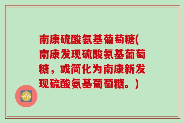 南康硫酸氨基葡萄糖(南康发现硫酸氨基葡萄糖，或简化为南康新发现硫酸氨基葡萄糖。)