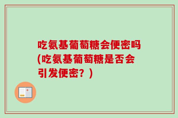 吃氨基葡萄糖会便密吗(吃氨基葡萄糖是否会引发便密？)