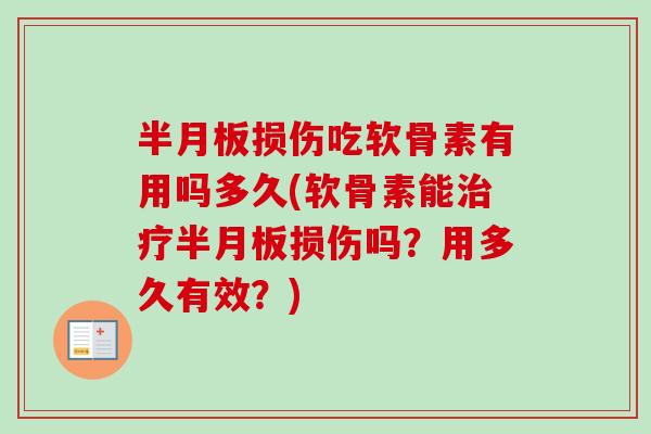 半月板损伤吃软骨素有用吗多久(软骨素能治疗半月板损伤吗？用多久有效？)