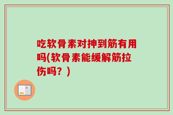吃软骨素对抻到筋有用吗(软骨素能缓解筋拉伤吗？)