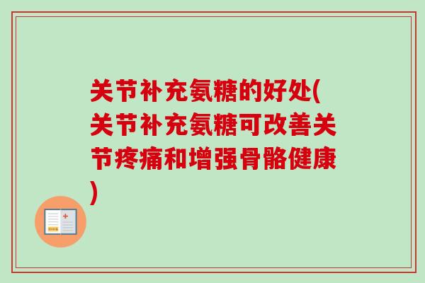 关节补充氨糖的好处(关节补充氨糖可改善关节疼痛和增强骨骼健康)
