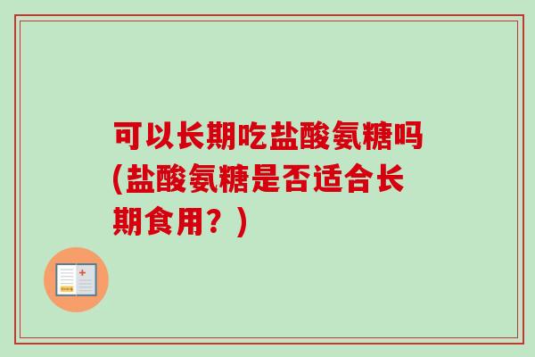 可以长期吃盐酸氨糖吗(盐酸氨糖是否适合长期食用？)