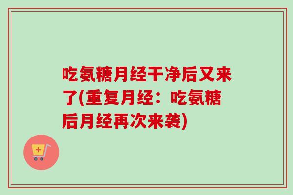 吃氨糖月经干净后又来了(重复月经：吃氨糖后月经再次来袭)