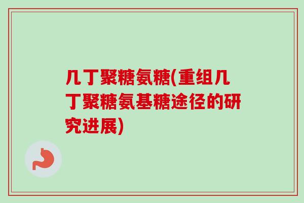 几丁聚糖氨糖(重组几丁聚糖氨基糖途径的研究进展)
