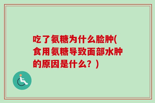 吃了氨糖为什么脸肿(食用氨糖导致面部水肿的原因是什么？)