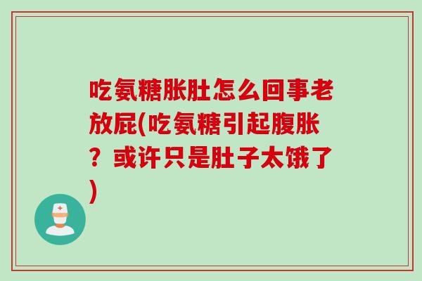 吃氨糖胀肚怎么回事老放屁(吃氨糖引起腹胀？或许只是肚子太饿了)