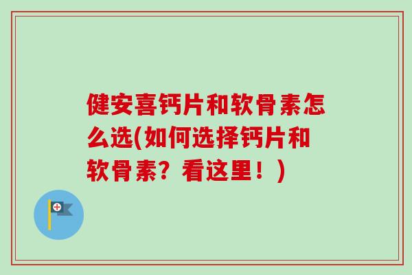 健安喜钙片和软骨素怎么选(如何选择钙片和软骨素？看这里！)