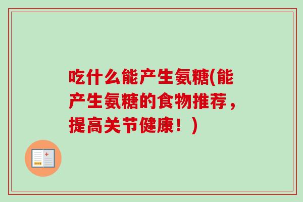 吃什么能产生氨糖(能产生氨糖的食物推荐，提高关节健康！)