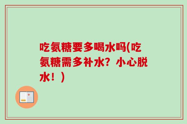 吃氨糖要多喝水吗(吃氨糖需多补水？小心脱水！)