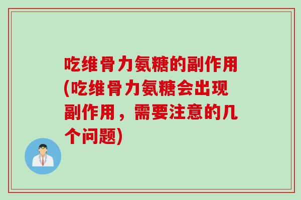 吃维骨力氨糖的副作用(吃维骨力氨糖会出现副作用,需要注意的几个问题) 吃维骨力氨糖的副作用(吃维骨力氨糖会出现副作用,需要注意的几个问题)