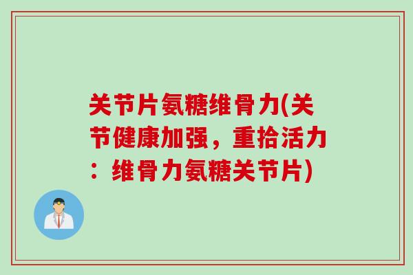 关节片氨糖维骨力(关节健康加强，重拾活力：维骨力氨糖关节片)