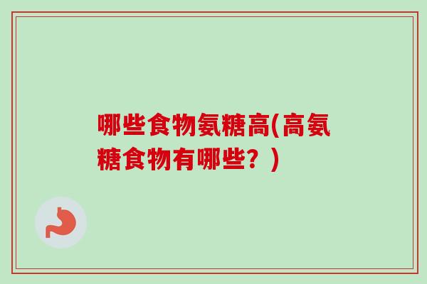 哪些食物氨糖高(高氨糖食物有哪些？)