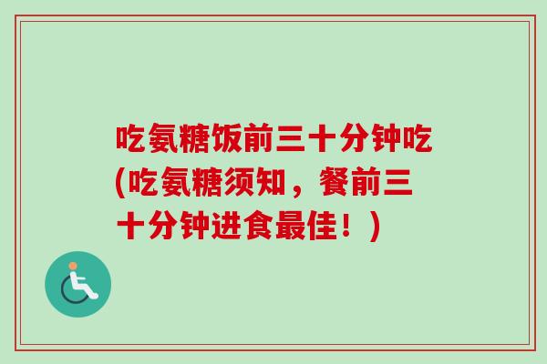 吃氨糖饭前三十分钟吃(吃氨糖须知，餐前三十分钟进食最佳！)