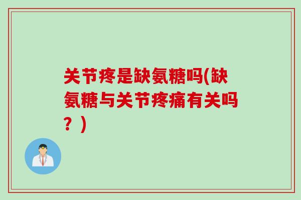 关节疼是缺氨糖吗(缺氨糖与关节疼痛有关吗？)