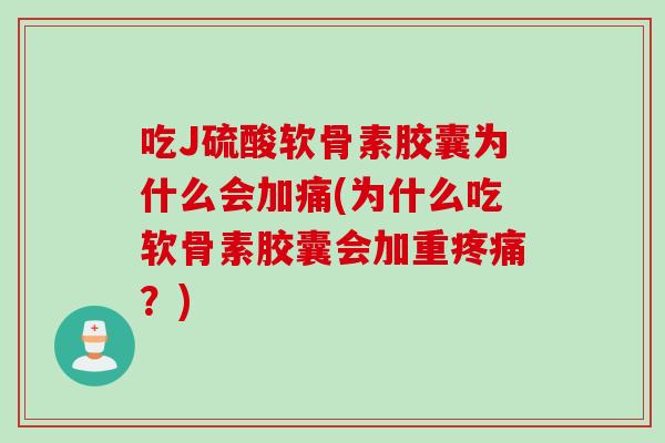 吃J硫酸软骨素胶囊为什么会加痛(为什么吃软骨素胶囊会加重疼痛？)