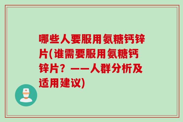 哪些人要服用氨糖钙锌片(谁需要服用氨糖钙锌片？——人群分析及适用建议)