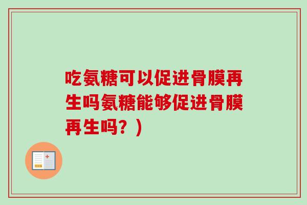 吃氨糖可以促进骨膜再生吗氨糖能够促进骨膜再生吗？)