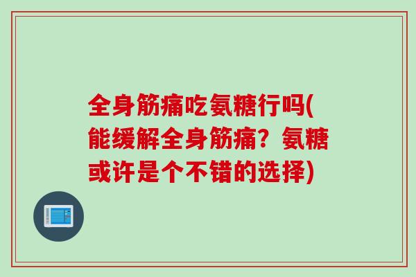 全身筋痛吃氨糖行吗(能缓解全身筋痛？氨糖或许是个不错的选择)