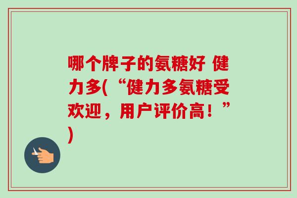 哪个牌子的氨糖好 健力多(“健力多氨糖受欢迎，用户评价高！”)