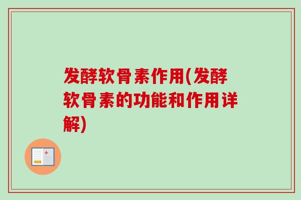 发酵软骨素作用(发酵软骨素的功能和作用详解)