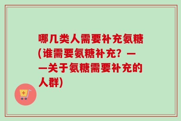 哪几类人需要补充氨糖(谁需要氨糖补充？——关于氨糖需要补充的人群)