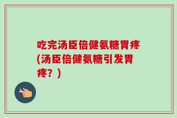 吃完汤臣倍健氨糖胃疼(汤臣倍健氨糖引发胃疼？)