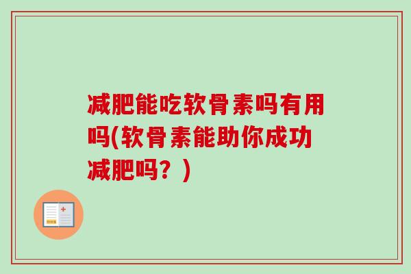 减肥能吃软骨素吗有用吗(软骨素能助你成功减肥吗？)