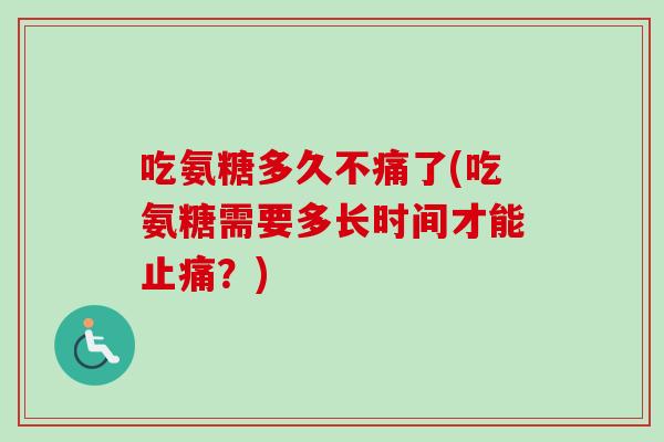 吃氨糖多久不痛了(吃氨糖需要多长时间才能止痛？)