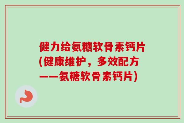 健力给氨糖软骨素钙片(健康维护，多效配方——氨糖软骨素钙片)