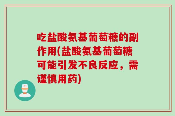 吃盐酸氨基葡萄糖的副作用(盐酸氨基葡萄糖可能引发不良反应，需谨慎用药)
