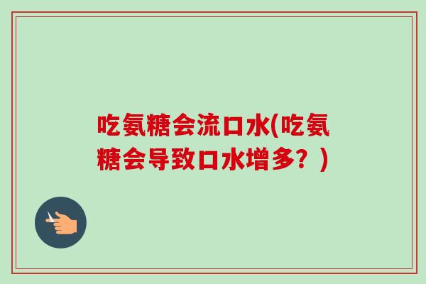 吃氨糖会流口水(吃氨糖会导致口水增多？)