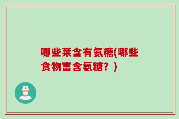 哪些莱含有氨糖(哪些食物富含氨糖？)