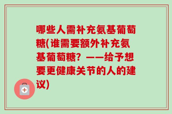 哪些人需补充氨基葡萄糖(谁需要额外补充氨基葡萄糖？——给予想要更健康关节的人的建议)