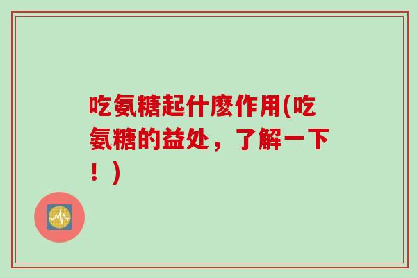 吃氨糖起什麽作用(吃氨糖的益处，了解一下！)