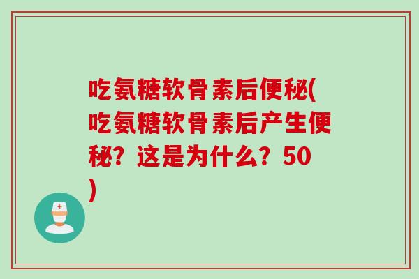 吃氨糖软骨素后便秘(吃氨糖软骨素后产生便秘？这是为什么？50)