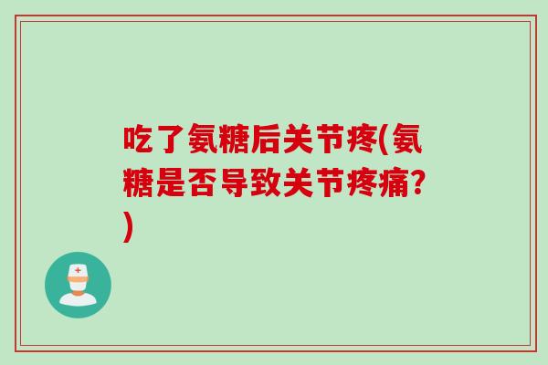 吃了氨糖后关节疼(氨糖是否导致关节疼痛？)