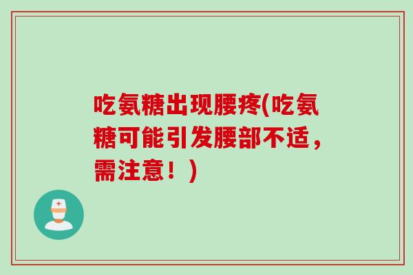 吃氨糖出现腰疼(吃氨糖可能引发腰部不适，需注意！)